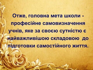Отже, головна мета школи -
професійне самовизначення
учнів, яке за своєю сутністю є
найважливішою складовою до
підготовки самостійного життя.
 