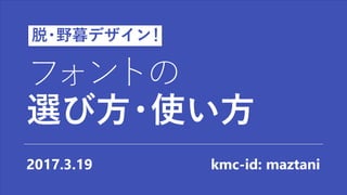 フォントの
選び方・使い方
2017.3.19 kmc-id: maztani
脱・野暮デザイン！
 