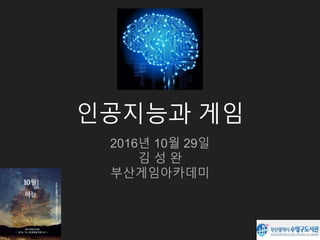 인공지능과 게임
2016년 10월 29일
김 성 완
부산게임아카데미
 