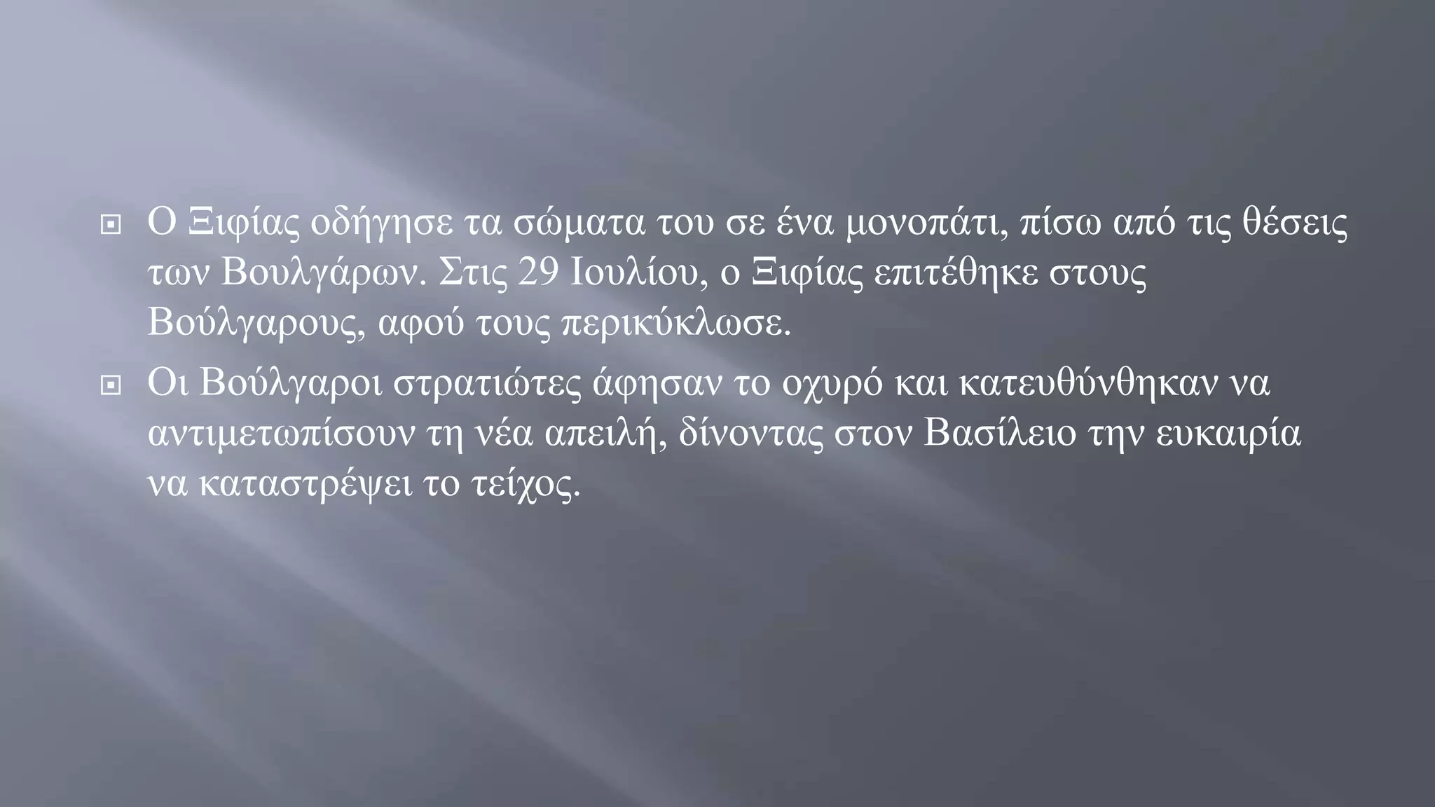  Ο Ξιφίας οδήγησε τα σώματα του σε ένα μονοπάτι, πίσω από τις θέσεις
των Βουλγάρων. Στις 29 Ιουλίου, ο Ξιφίας επιτέθηκε στους
Βούλγαρους, αφού τους περικύκλωσε.
 Οι Βούλγαροι στρατιώτες άφησαν το οχυρό και κατευθύνθηκαν να
αντιμετωπίσουν τη νέα απειλή, δίνοντας στον Βασίλειο την ευκαιρία
να καταστρέψει το τείχος.
 