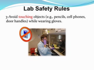 3-Avoid touching objects (e.g., pencils, cell phones,
door handles) while wearing gloves.
Lab Safety Rules
 