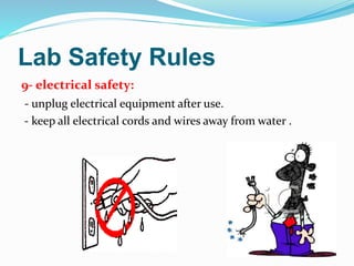 Lab Safety Rules
9- electrical safety:
- unplug electrical equipment after use.
- keep all electrical cords and wires away from water .
 