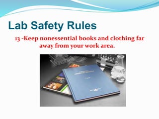 Lab Safety Rules
13 -Keep nonessential books and clothing far
away from your work area.
 