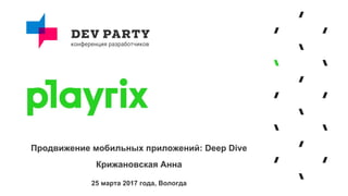 Продвижение мобильных приложений: Deep Dive
Крижановская Анна
25 марта 2017 года, Вологда
 