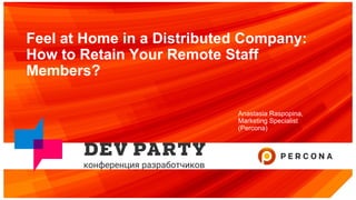 Feel at Home in a Distributed Company:
How to Retain Your Remote Staff
Members?
Anastasia Raspopina,
Marketing Specialist
(Percona)
 