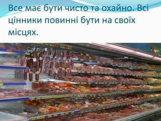 Все має бути чисто та охайно. Всі
цінники повинні бути на своїх
місцях.
 