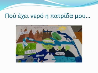 Πού έχει νερό η πατρίδα μου…
 