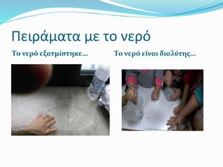 Πειράματα με το νερό
Το νερό εξατμίστηκε… Το νερό είναι διαλύτης…
 