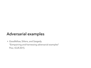Adversarial examples
• Goodfellow, Shlens, and Szegedy 
“Exmpaining and harnessing adversarial examples” 
Proc. ICLR 2015.
 
