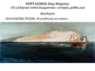 ΕΟΡΣΑ΢ΜΟ΢ 25ης Μαρτίου
«Σο ελληνικό τοπίο διαχρονικά –ιστορία, μύθος και
ιδεολογία
ΠΑΝΑΓΙΨΣΗ΢ ΣΕΣ΢Η΢ «Η αποθέωση του τοπίου»
 