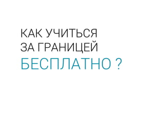 КАК УЧИТЬСЯ
ЗА ГРАНИЦЕЙ
БЕСПЛАТНО ?
 
