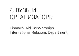 Financial Aid, Scholarships,
International Relations Department
4. ВУЗЫ И
ОРГАНИЗАТОРЫ
 
