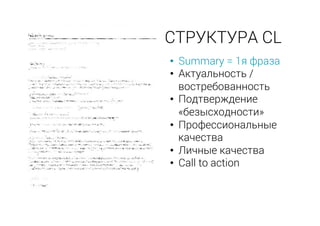 •  Summary = 1я фраза
•  Актуальность /
востребованность
•  Подтверждение
«безысходности»
•  Профессиональные
качества
•  Личные качества
•  Call to action
СТРУКТУРА CL
 