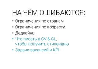 •  Ограничения по странам
•  Ограничения по возрасту
•  Дедлайны
•  Что писать в CV & CL,
чтобы получить стипендию
•  Задачи вакансий и KPI
НА ЧЁМ ОШИБАЮТСЯ:
 