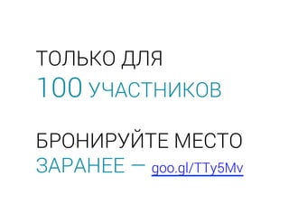 ТОЛЬКО ДЛЯ
100 УЧАСТНИКОВ
БРОНИРУЙТЕ МЕСТО
ЗАРАНЕЕ — goo.gl/TTy5Mv
 
