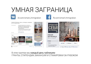 УМНАЯ ЗАГРАНИЦА
vk.com/smart_immigration fb.com/smart.immigration
В этих группах мы каждый день публикуем
ГРАНТЫ, СТИПЕНДИИ, ВАКАНСИИ И СТАЖИРОВКИ ЗА РУБЕЖОМ
 