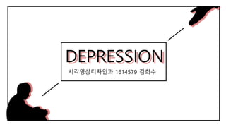 DEPRESSION
시각영상디자인과 1614579 김희수
 