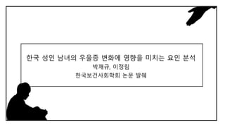 한국 성인 남녀의 우울증 변화에 영향을 미치는 요인 분석
박재규, 이정림
한국보건사회학회 논문 발췌
 