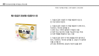 훼스탈골드정&훼스탈플러스정
1. 다음과 같은 사람은 이 약을 복용하지 말 것.
만 7세 이하의 어린이
2. 다음과 같은 사람은 이 약을 복용하기 전에 의사,
치과의사, 약사와 상의할 것.
1) 본인 또는 가족이 알레르기 체질인 사람
2) 임부 또는 임신하고 있을 가능성이 있는 여성
3) 다른 약물을 복용하고 있는 사람
3. 다음과 같은 경우 이 약의 복용을 즉각 중지하고
의사, 치과의사, 약사와 상의할 것. 상담시 이 첨부문
서를 소지할 것.
2주 정도 투여하여도 증상의 개선이 없을 경우
개개의 기관계용 의약품 > 소화기관용약 > 건위소화제
03 안전상비의약품 부작용 & 주의사항
 