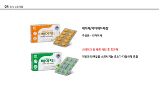 베아제/닥터베아제정
주성분 ­ 리파아제
스테이크 등 육류 식단 후 효과적
지방과 단백질을 소화시키는 효소가 다양하게 포함
04 음식 상호작용
 