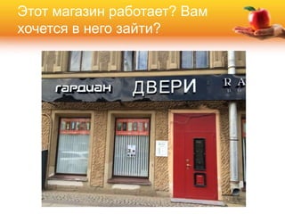 Этот магазин работает? Вам
хочется в него зайти?
 