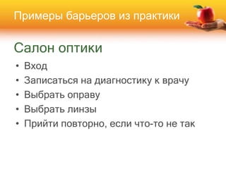 Салон оптики
• Вход
• Записаться на диагностику к врачу
• Выбрать оправу
• Выбрать линзы
• Прийти повторно, если что-то не так
Примеры барьеров из практики
 