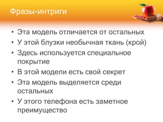 • Эта модель отличается от остальных
• У этой блузки необычная ткань (крой)
• Здесь используется специальное
покрытие
• В этой модели есть свой секрет
• Эта модель выделяется среди
остальных
• У этого телефона есть заметное
преимущество
Фразы-интриги
 