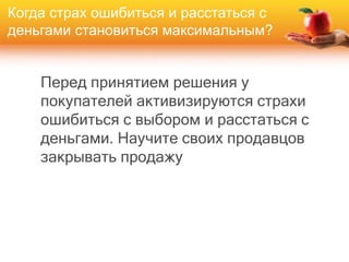 Перед принятием решения у
покупателей активизируются страхи
ошибиться с выбором и расстаться с
деньгами. Научите своих продавцов
закрывать продажу
Когда страх ошибиться и расстаться с
деньгами становиться максимальным?
 