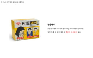 판콜에이
주성분 – 아세트아미노펜300mg 구아이페네신 80mg
입이 마를 수 있기 때문에 충분한 수분섭취 필요
안전상비 의약품과 음식과의 상호작용
 