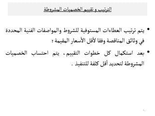 ‫و‬‫ﺗﻴﺐ‬‫ﺮ‬‫اﻠﺘ‬‫ﻃﺔ‬‫و‬‫اﻠﻣﺷﺮ‬ ‫اﻠﺨﺼﻣﻴﺎت‬‫ﺗﻗﻴﻴﻢ‬
•‫ﻳﺘﻢ‬‫ﺗﻴﺐ‬‫ﺮ‬‫ﺗ‬‫اﻠﻌﻄﺎءات‬‫اﻠﻣﺳﺘﻮﻓﻴﺔ‬‫ط‬‫و‬‫ﻠﻟﺷﺮ‬‫واﻠﻣﻮاﺻﻔﺎت‬‫اﻠﻔﻨﻴﺔ‬‫اﻠﻣﺤﺪدة‬
‫ﻓﻲ‬‫وﺛﺎﺋﻖ‬‫اﻠﻣﻨﺎﻘﺼﺔ‬‫وﻓﻗﺎ‬‫ﻘﻞ‬
ٔ
‫ﻻ‬‫ﺴﻌﺎر‬
ٔ
‫اﻻ‬‫اﻠﻣﻗﻴﻣﺔ‬‫؛‬
•‫ﺑﻌﺪ‬‫اﺴﺘﻛﻣﺎل‬‫ﻜﻞ‬‫ﺧﻄﻮات‬‫اﻠﺘﻗﻴﻴﻢ‬،‫ﻳﺘﻢ‬‫اﺣﺘﺳﺎب‬‫اﻠﺨﺼﻣﻴﺎت‬
‫ﻘﻞ‬
ٔ
‫ا‬ ‫ﻃﺔ‬‫و‬‫اﻠﻣﺷﺮ‬‫ﻠﺘﺤﺪﻳﺪ‬‫ﻘﻞ‬
ٔ
‫ا‬‫ﻜﻟﻔﺔ‬‫ﻠﻟﺘﻨﻔﻴﺬ‬.
٢٠
 