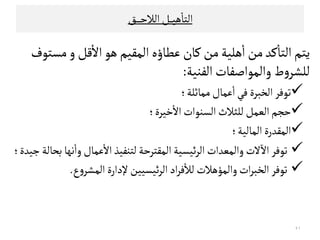 ‫ﻫﻴ‬
ٔ
‫اﻠﺘﺎ‬‫ـ‬‫ـ‬‫ـ‬‫اﻠﻼﺣ‬‫ﻞ‬‫ـ‬‫ـ‬‫ـ‬‫ـ‬‫ـ‬‫ﻖ‬
‫اﻠ‬‫ﻋﻄﺎؤﻩ‬‫ﻜﺎن‬‫ﻤﻦ‬‫ﻫﻟﻴﺔ‬
ٔ
‫ا‬‫ﻤﻦ‬‫ﻜﺪ‬
ٔ
‫اﻠﺘﺎ‬‫ﻳﺘﻢ‬‫ﻣﻗﻴﻢ‬‫و‬‫ﻘﻞ‬
ٔ
‫اﻻ‬‫ﻫﻮ‬‫ﻤﺳﺘﻮف‬
‫اﻠﻔﻨﻴﺔ‬‫واﻠﻣﻮاﺻﻔﺎت‬‫ط‬‫و‬‫ﻠﻟﺷﺮ‬:
‫ﻤﻣﺎﺛﻟﺔ‬‫ﻋﻣﺎل‬
ٔ
‫ا‬‫ﻓﻲ‬‫اﻠﺨﺒﺮة‬‫ﺗﻮﻓﺮ‬‫؛‬
‫ﺧﻴﺮة‬
ٔ
‫اﻻ‬‫اﻠﺳﻨﻮات‬‫ﻠﻟﺜﻼث‬‫اﻠﻌﻣﻞ‬‫ﺣﺟﻢ‬‫؛‬
‫اﻠﻣﺎﻠﻴﺔ‬‫اﻠﻣﻗﺪرة‬‫؛‬
‫ﺠﻴﺪ‬‫ﺑﺤﺎﻠﺔ‬‫ﻧﻬﺎ‬
ٔ
‫وا‬‫ﻋﻣﺎل‬
ٔ
‫اﻻ‬‫ﻠﺘﻨﻔﻴﺬ‬‫اﻠﻣﻗﺘﺮﺣﺔ‬‫ﺋﻴﺳﻴﺔ‬‫ﺮ‬‫اﻠ‬‫واﻠﻣﻌﺪات‬‫ﻻت‬
ٓ
‫اﻻ‬‫ﺗﻮﻓﺮ‬‫ة؛‬
‫ع‬‫و‬‫اﻠﻣﺷﺮ‬‫ﻹدارة‬‫ﺋﻴﺳﻴﻴﻦ‬‫ﺮ‬‫اﻠ‬‫اد‬‫ﺮ‬‫ﻓ‬
ٔ
‫ﻠﻼ‬‫واﻠﻣﺆﻫﻼت‬‫ات‬‫ﺮ‬‫اﻠﺨﺒ‬‫ﺗﻮﻓﺮ‬.
٢١
 