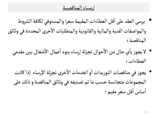 ‫إرﺴ‬‫ـ‬‫ـ‬‫ـ‬‫ـ‬‫ـ‬‫ﺎء‬‫اﻠﻣﻨﺎﻘﺼ‬‫ـ‬‫ـ‬‫ـ‬‫ـ‬‫ـ‬‫ـ‬‫ﺔ‬
•‫ﻳ‬‫اﻠﻌﻗﺪ‬‫ﺮﺴﻰ‬‫اﻠﻌﻄﺎءات‬‫ﻘﻞ‬
ٔ
‫ا‬‫ﻋﻟﻰ‬‫ط‬‫و‬‫اﻠﺷﺮ‬‫ﻠﻛﺎﻓﺔ‬‫واﻠﻣﺳﺘﻮﻓﻲ‬‫ا‬‫ﺮ‬‫ﺴﻌ‬‫اﻠﻣﻗﻴﻣﺔ‬
‫واﻠﻣﺘﻄﻟﺒﺎت‬‫واﻠﻗﺎﻧﻮﻧﻴﺔ‬‫واﻠﻣﺎﻠﻴﺔ‬‫اﻠﻔﻨﻴﺔ‬ ‫واﻠﻣﻮاﺻﻔﺎت‬‫وﺛﺎﺋﻖ‬‫ﻓﻲ‬‫اﻠﻣﺤﺪدة‬‫ى‬‫ﺧﺮ‬
ٔ
‫اﻻ‬
‫اﻠﻣﻨﺎﻘﺼﺔ‬‫؛‬
•‫ﻤﻗﺪﻤﻲ‬‫ﺑﻴﻦ‬‫ﺸﻐﺎل‬
ٔ
‫اﻻ‬‫ﻋﻣﺎل‬
ٔ
‫ا‬‫ﺑﻨﻮد‬‫إرﺴﺎء‬‫ﺋﺔ‬‫ﺰ‬‫ﺗﺟ‬‫ﺣﻮال‬
ٔ
‫اﻻ‬‫ﻤﻦ‬‫ﺣﺎل‬‫ي‬
ٔ
‫ﺑﺎ‬‫ز‬‫ﻳﺟﻮ‬‫ﻻ‬
‫اﻠﻌﻄﺎءات‬‫؛‬‫اﻠﻌﻄﺎءات‬‫؛‬
•‫ا‬‫ﺋﺔ‬‫ﺰ‬‫ﺗﺟ‬‫ى‬‫ﺧﺮ‬
ٔ
‫اﻻ‬‫اﻠﺨﺪﻤﺎت‬‫و‬
ٔ
‫ا‬‫ﻳﺪات‬‫ر‬‫اﻠﺘﻮ‬‫ﻤﻨﺎﻘﺼﺎت‬‫ﻓﻲ‬‫ز‬‫ﻳﺟﻮ‬‫ﻹ‬‫رﺴﺎء‬‫ﻜﺎﻧﺖ‬‫إذا‬
‫ﻤﺘﺟﺎﻧﺳﺔ‬‫اﻠﻣﺟﻣﻮﻋﺎت‬‫اﻠﻣﻨﺎﻘﺼﺔ‬‫وﺛﺎﺋﻖ‬‫ﻓﻲ‬‫ﺗﺼﻨﻴﻔﻪ‬‫ﺗﻢ‬‫ﻤﺎ‬‫ﺣﺳﺐ‬‫ذﻠﻚ‬‫و‬‫ﻋﻟﻰ‬
‫ﻤﻗﻴﻢ‬‫ﺴﻌﺮ‬‫ﻘﻞ‬
ٔ
‫ا‬‫ﺴﺎس‬
ٔ
‫ا‬‫؛‬
٢٣
 