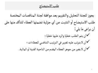 ‫ﻃﻟﺐ‬‫اﻻﺴﺘﻴﻀ‬‫ـ‬‫ـ‬‫ﺎح‬
‫اﻠﻣﺨﺘﺼﺔ‬‫اﻠﻣﻨﺎﻘﺼﺎت‬‫ﻠﺟﻨﺔ‬‫ﻤﻮاﻓﻗﺔ‬‫ﺑﻌﺪ‬‫واﻠﺘﻗﻴﻴﻢ‬‫اﻠﺘﺤﻟﻴﻞ‬‫ﻠﻟﺟﻨﺔ‬‫ز‬‫ﻳﺟﻮ‬
‫اﻻﺴﺘﻴﻀﺎح‬‫ﻃﻟﺐ‬‫ﻋﻟﻰ‬‫ﻤﻨﻬﺎ‬‫ﻜﺪ‬
ٔ
‫ﻠﻟﺘﺎ‬‫اﻠﻌﻄﺎء‬ ‫ﺗﻀﻣﻨﻬﺎ‬‫ﺋﻴﺔ‬‫ﺰ‬‫ﺠ‬‫ي‬
ٔ
‫ا‬‫ﻋﻦ‬‫اﻠﺘﺜﺒﺖ‬‫و‬
ٔ
‫ا‬
‫ﻳﻟﻲ‬‫ﻤﺎ‬‫اﻋﻰ‬‫ﺮ‬‫ﻳ‬‫ن‬
ٔ
‫ا‬:
‫ﻳﺘﻢ‬‫ن‬
ٔ
‫ا‬‫اﻠ‬‫ﺎ‬ً‫ﺧﻄﻴ‬‫ﻋﻟﻴﻬﺎ‬‫واﻠﺮد‬‫ﺎ‬ً‫ﺧﻄﻴ‬‫ﻄﻟﺐ‬‫؛‬ ‫ﻳﺘﻢ‬‫ن‬
ٔ
‫ا‬‫اﻠ‬‫ﺎ‬ً‫ﺧﻄﻴ‬‫ﻋﻟﻴﻬﺎ‬‫واﻠﺮد‬‫ﺎ‬ً‫ﺧﻄﻴ‬‫ﻄﻟﺐ‬‫؛‬
‫ﻠﻟﻌﻄﺎءات‬‫اﻠﺘﻨﺎﻓﺳﻲ‬‫ﺗﻴﺐ‬‫ﺮ‬‫اﻠﺘ‬‫ﻓﻲ‬‫ﺗﻐﻴﻴﺮ‬‫ﻋﻟﻴﻪ‬‫ﺗﺐ‬‫ﺮ‬‫ﻳﺘ‬‫ﻻ‬‫ن‬
ٔ
‫ا‬‫؛‬
‫اﻠﻣﺎﻠﻴﺔ‬‫و‬
ٔ
‫ا‬‫اﻠﻔﻨﻴﺔ‬‫اﻠﻨﺎﺣﻴﺔ‬‫ﻤﻦ‬ ‫اﻠﻣﻗﺪم‬‫اﻠﻌﻄﺎء‬‫ﺠﻮﻫﺮ‬ ‫ﻤﻦ‬ ‫ﻳﻐﻴﺮ‬‫ﻻ‬‫ن‬
ٔ
‫ا‬.
٧
 