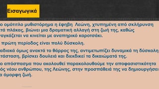 Εισαγωγικά
το ομότιτλο μυθιστόρημα η έφηβη Λεώνη, χτυπημένη από σκλήρυνση
ατά πλάκας, βιώνει μια δραματική αλλαγή στη ζωή της, καθώς
ναγκάζεται να κινείται με αναπηρικό καροτσάκι.
πρώτη περίοδος είναι πολύ δύσκολη.
ταδιακά όμως ανακτά το θάρρος της, αντιμετωπίζει δυναμικά τη δύσκολη
ατάσταση, βρίσκει δουλειά και διεκδικεί τα δικαιώματά της.
το απόσπασμα που ακολουθεί παρακολουθούμε την αποφασιστικότητα
νός νέου ανθρώπου, της Λεώνης, στην προσπάθειά της να δημιουργήσει
α όμορφη ζωή.
ΡΟΥΣΣΗ ΜΑΡΙΑ
 