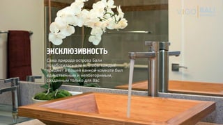ЭКСКЛЮЗИВНОСТЬ
Сама природа острова Бали
позаботилась о том, чтобы каждый
предмет в Вашей ванной комнате был
единственным и неповторимым,
созданным только для Вас
 