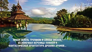 ЯРКАЯ ЗЕЛЕНЬ ТРОПИКОВ И СИНЕВА ОКЕАНА,
БЕСКОНЕЧНАЯ ВЕРЕНИЦА ПЛЯЖЕЙ И
ФАНТАСТИЧЕСКАЯ АРХИТЕКТУРА ДРЕВНИХ ХРАМОВ...
 