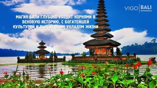 МАГИЯ БАЛИ ГЛУБОКО УХОДИТ КОРНЯМИ В
ВЕКОВУЮ ИСТОРИЮ, С БОГАТЕЙШЕЙ
КУЛЬТУРОЙ И ЗАПОВЕДНЫМ УКЛАДОМ ЖИЗНИ
 