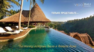 ТОЛЬКО ПРЕДСТАВЬТЕ…
Частичка острова Бали в Вашем доме
 