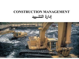 CONSTRUCTION MANAGEMENT
‫التشــييد‬ ‫ة‬‫إدار‬
 