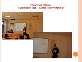 ТЕМАТИЧНА ГОДИНА:
« СТВОРЕННЯ ВЕБ – САЙТІВ » В ГРУПІ ОКМ 64
 