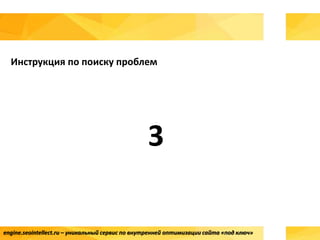 Инструкция по поиску проблем
3
engine.seointellect.ru – уникальный сервис по внутренней оптимизации сайта «под ключ»
 