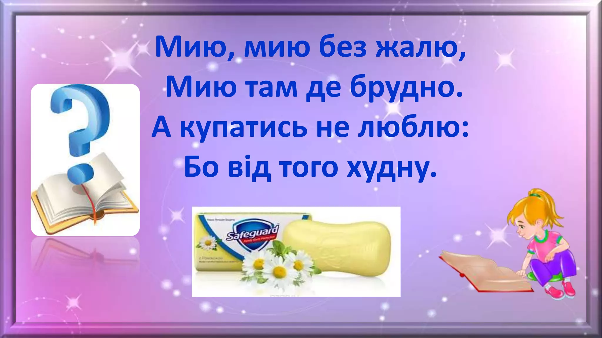 Мию, мию без жалю,
Мию там де брудно.
А купатись не люблю:
Бо від того худну.
 