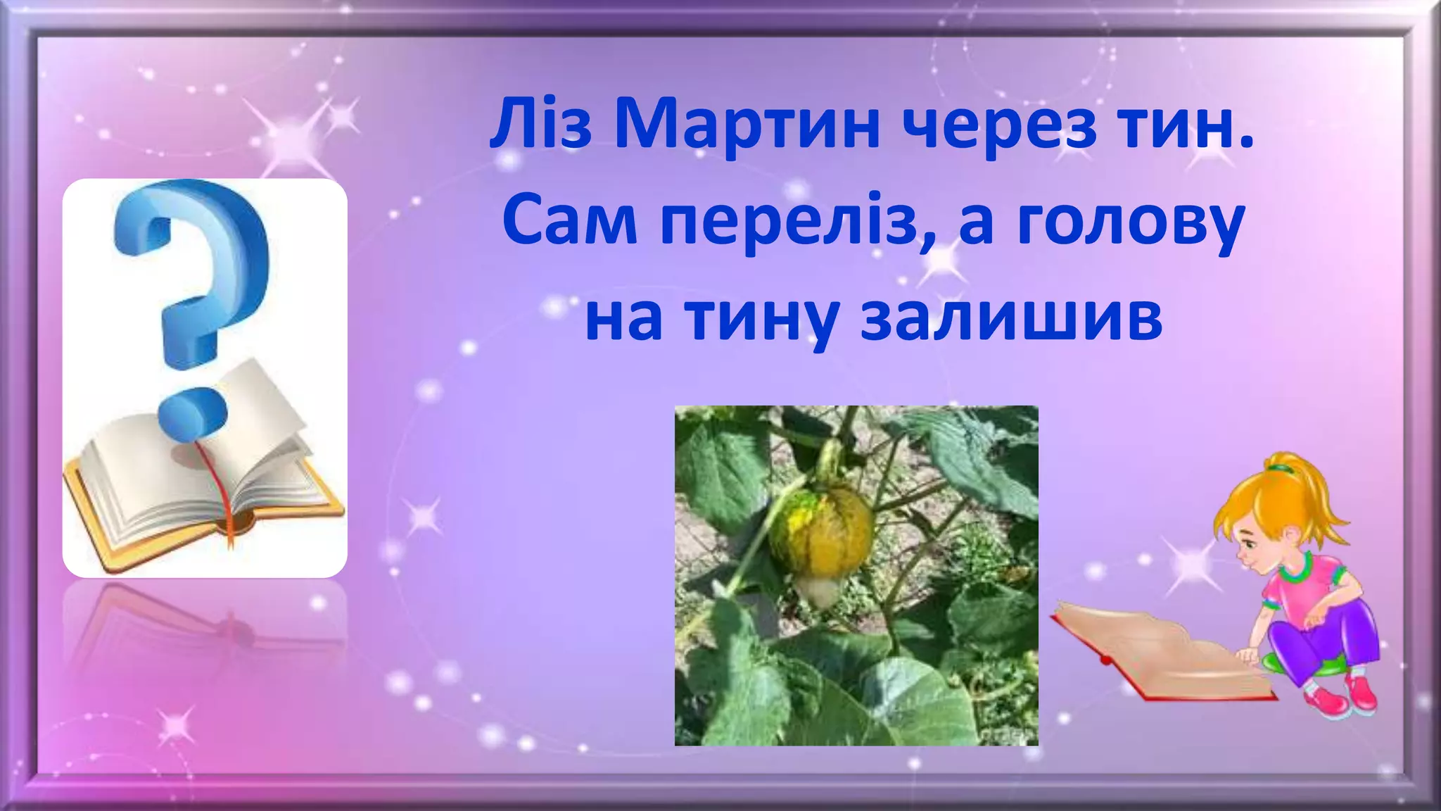 Ліз Мартин через тин.
Сам переліз, а голову
на тину залишив
 