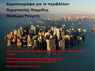 Δημοσιογράφοι για το περιβάλλον
Θεμιστοκλής Ψαρρίδης
Θεοδώρα Ρουμπή
http://www.wwf.gr/sustainable-economy/clean-energy/climate-
change
http://ec.europa.eu/enviroment/basics/global-
challenges/consequences/index_el.htm
http://www.unicef.gr/cef.gr/
 