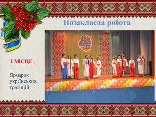 Позакласна робота
I МІСЦЕ
Ярмарок
українських
традицій
 