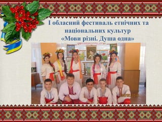 I обласний фестиваль етнічних та
національних культур
«Мови різні. Душа одна»
 