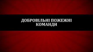 ДОБРОВІЛЬНІ ПОЖЕЖНІ
КОМАНДИ
 