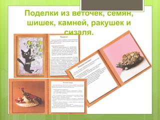 Поделки из веточек, семян,
шишек, камней, ракушек и
сизаля.
 