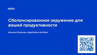 Сбалансированное окружение для
вашей продуктивности
Алексей Зеленюк, Application Architect
eleks.com
Big blue heading
 