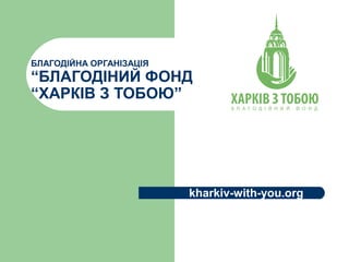 БЛАГОДІЙНА ОРГАНІЗАЦІЯ
“БЛАГОДІНИЙ ФОНД
“ХАРКІВ З ТОБОЮ”
kharkiv-with-you.org
 